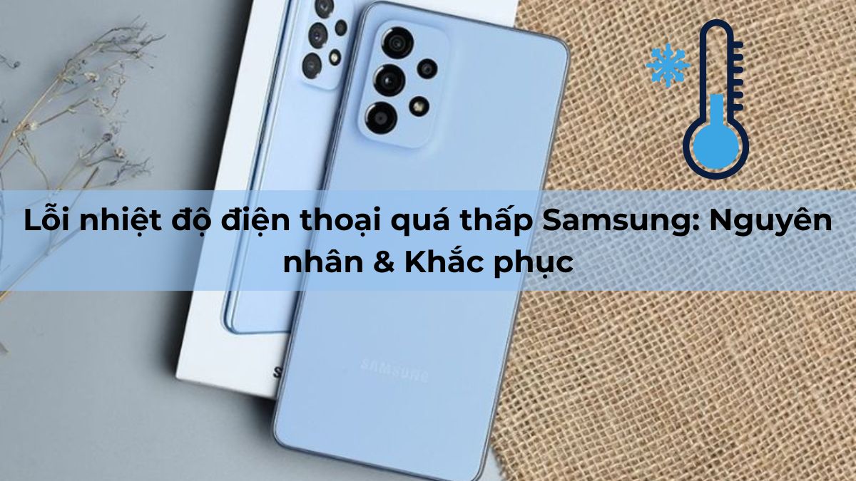 Lỗi nhiệt độ điện thoại quá thấp Samsung: Nguyên nhân & khắc phục